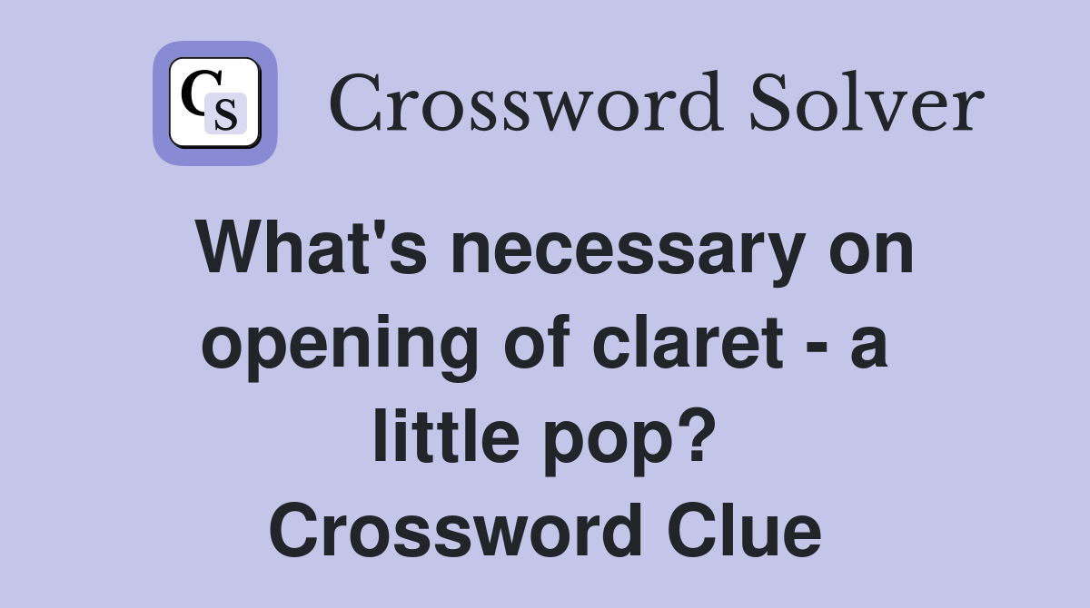 What's necessary on opening of claret a little pop? Crossword Clue